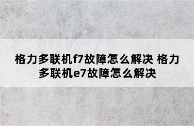 格力多联机f7故障怎么解决 格力多联机e7故障怎么解决